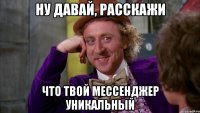 Ну давай, расскажи что твой мессенджер уникальный