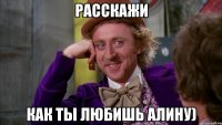 Расскажи как ты любишь Алину)