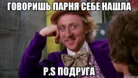 Говоришь парня себе нашла P.S Подруга
