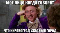 Мое лицо когда говорят что Кировоград ужасный город