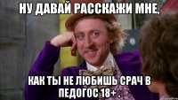 Ну давай расскажи мне, как ты не любишь срач в ПедоГос 18+ .