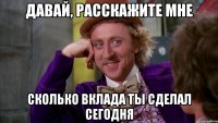 Давай, расскажите мне Сколько вклада ты сделал сегодня