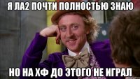 Я Ла2 почти полностью знаю Но на хф до этого не играл