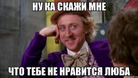 Ну ка скажи мне Что тебе не нравится Люба