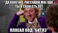 да конечно, расскажи мне как ты в свои 6ть лет плясал под "Битлз"