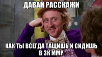 давай расскажи как ты всегда тащишь и сидишь в 3к ммр