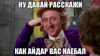 Ну давай расскажи Как айдар вас наебал