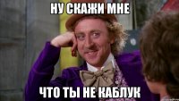 ну скажи мне что ты не каблук
