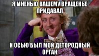 Я мненью вашему вращенье придавал И осью был мой детородный орган