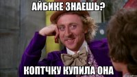 Айбике знаешь? коптчку купила она