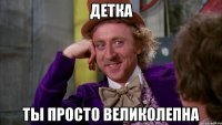 Детка ты просто великолепна