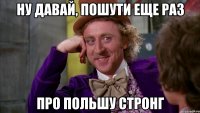 Ну давай, пошути еще раз Про Польшу стронг