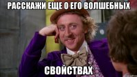 Расскажи еще о его волшебных Свойствах