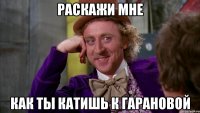 Раскажи мне как ты катишь к гарановой