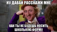 Ну давай расскажи мне Как ты не будешь носить школьную форму