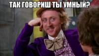 Так говориш ты умный? 