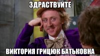 Здраствуйте Виктория Грицюк Батьковна