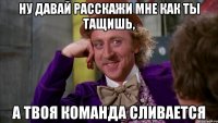 Ну давай расскажи мне как ты тащишь, а твоя команда сливается
