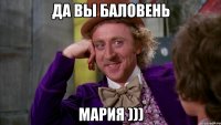 Да Вы баловень Мария )))