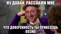 ну давай, расскажи мне что доверенность ты привезёшь позже