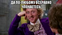 Да по-любому всеравно чпокаетесь 