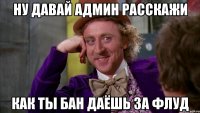 Ну давай админ расскажи Как ты бан даёшь за флуд