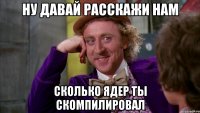 ну давай расскажи нам сколько ядер ты скомпилировал