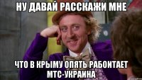 Ну давай расскажи мне что в Крыму опять рабоитает МТС-Украина