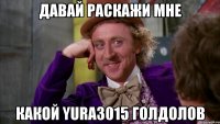 Давай раскажи мне какой yura3015 голдолов