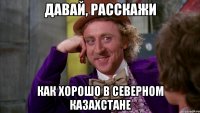 Давай, расскажи Как хорошо в северном Казахстане
