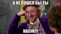 А не пошел бы ты НАХУЙ!!!