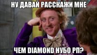 Ну давай расскажи мне Чем Diamond нубо РП?
