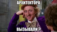 Архитектора Вызывали ?