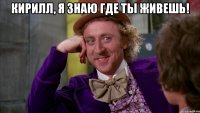 Кирилл, я знаю где ты живешь! 