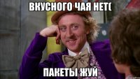 Вкусного чая нет( пакеты жуй