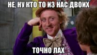 не, ну кто то из нас двоих точно ЛАХ