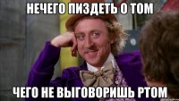 Нечего пиздеть о том чего не выговоришь ртом