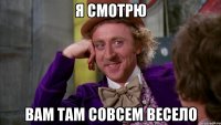 Я смотрю вам там совсем весело