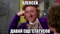 АЛЕКСЕЙ ДАВАЙ ЕЩЕ СТАТУСОВ