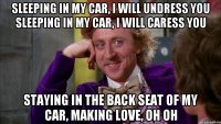 Sleeping in my car, I will undress you Sleeping in my car, I will caress you Staying in the back seat of my car, making love, oh oh