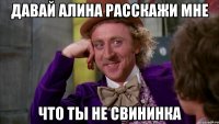 Давай Алина расскажи мне Что ты не свининка