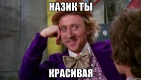 НАЗИК ТЫ КРАСИВАЯ