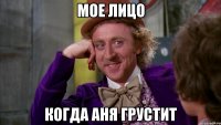 МОЕ ЛИЦО КОГДА АНЯ ГРУСТИТ