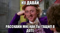 ну давай расскажи мне как ты тащил в доте
