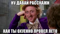 Ну давай расскажи Как ты охуенно провел лето