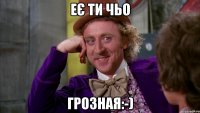 Еє ти чьо грозная:-)