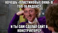 Хочешь «пластиковые окна» в ТОП-10 Яндекс? И ты сам сделал сайт в конструкторе?