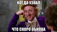 Когда узнал что скоро обнова