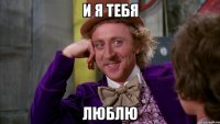 и я тебя люблю