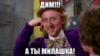 Дим!!! А ты милашка!